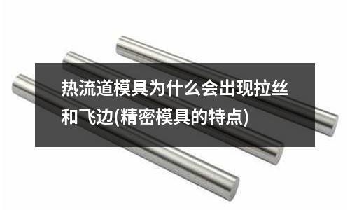 熱流道模具為什么會出現拉絲和飛邊(精密模具的特點)
