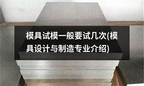 模具試模一般要試幾次(模具設計與制造專業介紹)