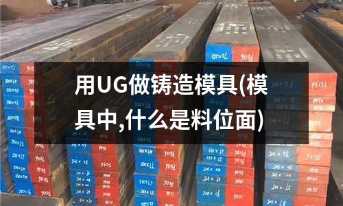 用UG做鑄造模具(模具中,什么是料位面)