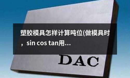 塑膠模具怎樣計算噸位(做模具時，sin cos tan用在哪里？？)
