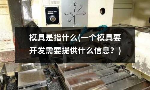 模具是指什么(一個模具要開發需要提供什么信息？)