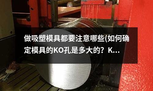 做吸塑模具都要注意哪些(如何確定模具的KO孔是多大的？KO孔數目是多少？)