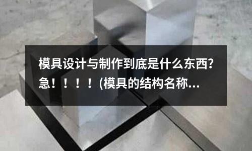 模具設計與制作到底是什么東西？急！！！！(模具的結構名稱)