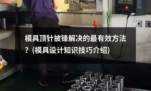 模具頂針披鋒解決的最有效方法？(模具設計知識技巧介紹)