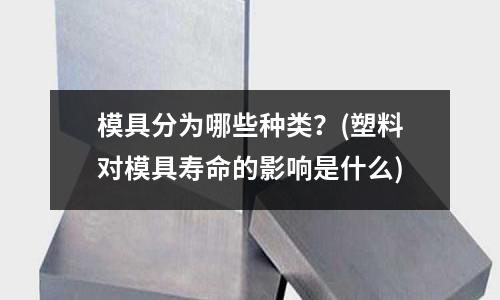 模具分為哪些種類？(塑料對模具壽命的影響是什么)