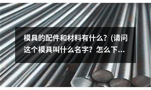 模具的配件和材料有什么？(請問這個模具叫什么名字？怎么下手？)