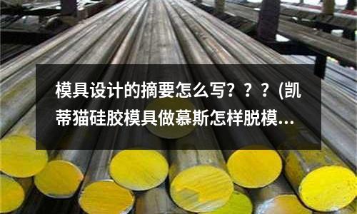 模具設計的摘要怎么寫？？？(凱蒂貓硅膠模具做慕斯怎樣脫模才不會弄花？)
