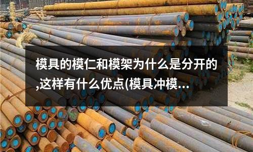 模具的模仁和模架為什么是分開的,這樣有什么優(yōu)點(diǎn)(模具沖模零件的分類都有哪些)