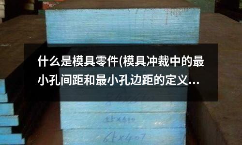 什么是模具零件(模具沖裁中的最小孔間距和最小孔邊距的定義是什么？)