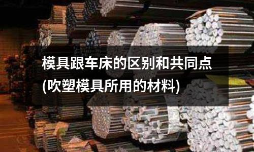模具跟車床的區別和共同點(吹塑模具所用的材料)