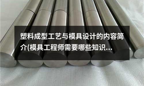 塑料成型工藝與模具設計的內容簡介(模具工程師需要哪些知識)