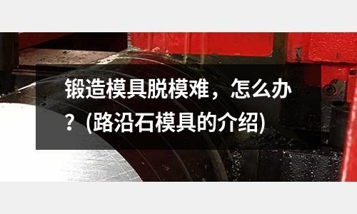 鍛造模具脫模難，怎么辦？(路沿石模具的介紹)
