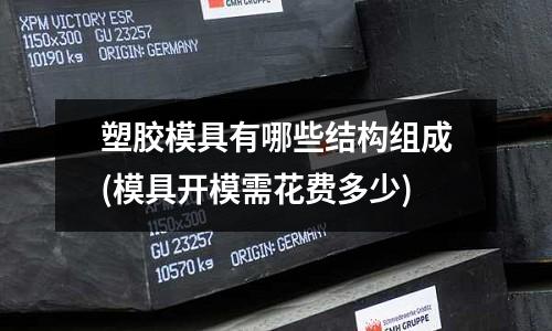 塑膠模具有哪些結構組成(模具開模需花費多少)