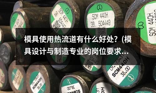 模具使用熱流道有什么好處？(模具設計與制造專業的崗位要求)
