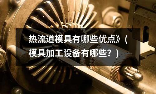 熱流道模具有哪些優點》(模具加工設備有哪些？)