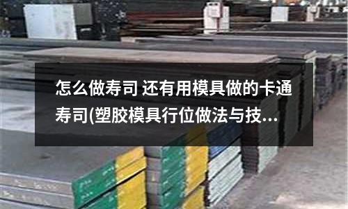 怎么做壽司 還有用模具做的卡通壽司(塑膠模具行位做法與技巧)