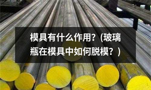 模具有什么作用？(玻璃瓶在模具中如何脫模？)