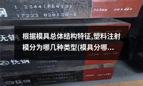 根據模具總體結構特征,塑料注射模分為哪幾種類型(模具分哪幾種？)