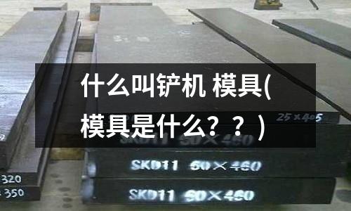 什么叫鏟機 模具(模具是什么？？)