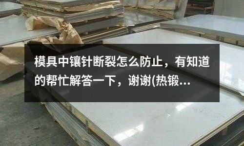 模具中鑲針斷裂怎么防止，有知道的幫忙解答一下，謝謝(熱鍛應該用什么模具好)