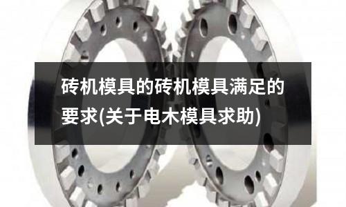 磚機模具的磚機模具滿足的要求(關于電木模具求助)
