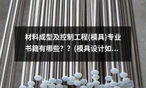 材料成型及控制工程(模具)專業書籍有哪些？？(模具設計如何轉型到產品設計)