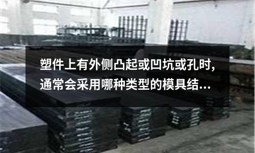 塑件上有外側凸起或凹坑或孔時,通常會采用哪種類型的模具結構(模具加工的工藝流程是什么？)