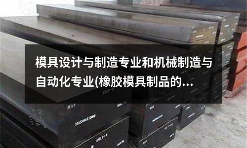 模具設(shè)計與制造專業(yè)和機械制造與自動化專業(yè)(橡膠模具制品的設(shè)計壁厚要求)