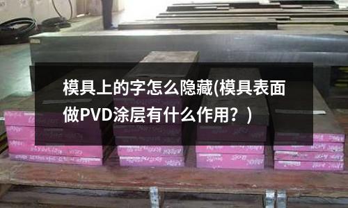 模具上的字怎么隱藏(模具表面做PVD涂層有什么作用？)