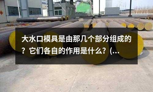 大水口模具是由那幾個部分組成的？它們各自的作用是什么？(塑料模具分為哪幾種？)