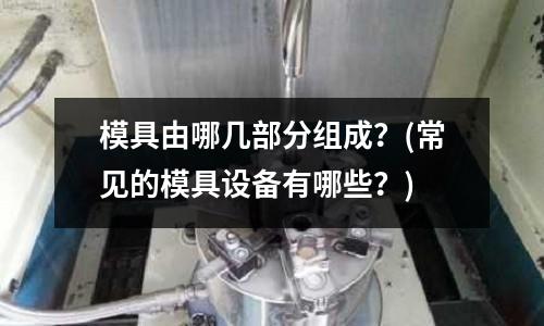 模具由哪幾部分組成？(常見的模具設備有哪些？)