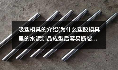 吸塑模具的介紹(為什么塑膠模具里的水泥制品成型后容易斷裂)