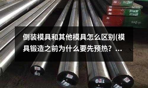 倒裝模具和其他模具怎么區別(模具鍛造之前為什么要先預熱？)