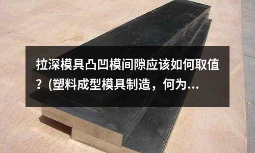 拉深模具凸凹模間隙應該如何取值？(塑料成型模具制造，何為倒流)