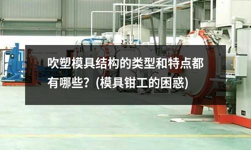 吹塑模具結構的類型和特點都有哪些？(模具鉗工的困惑)
