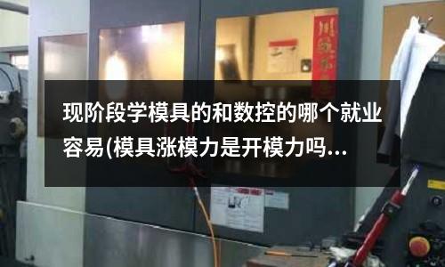 現階段學模具的和數控的哪個就業容易(模具漲模力是開模力嗎)