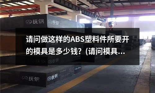 請問做這樣的ABS塑料件所要開的模具是多少錢？(請問模具破了如何恢復破口)