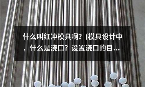 什么叫紅沖模具啊？(模具設計中，什么是澆口？設置澆口的目的是什么？)