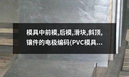 模具中前模,后模,滑塊,斜頂,鑲件的電極編碼(PVC模具熱流道系統(tǒng)應(yīng)用的不足之處在哪兒？)