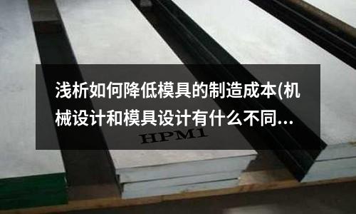 淺析如何降低模具的制造成本(機械設計和模具設計有什么不同  ？？？)