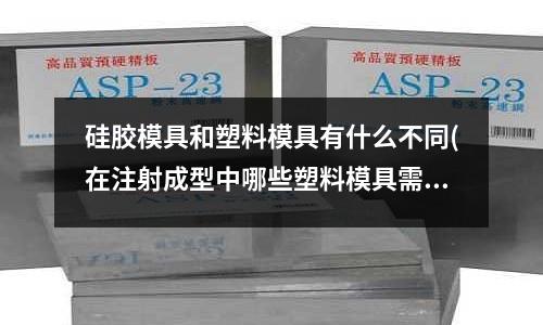 硅膠模具和塑料模具有什么不同(在注射成型中哪些塑料模具需要采用加熱裝置為什么)