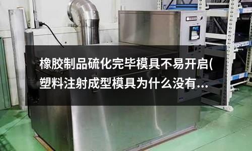 橡膠制品硫化完畢模具不易開啟(塑料注射成型模具為什么沒有熱流道系統(tǒng)？)