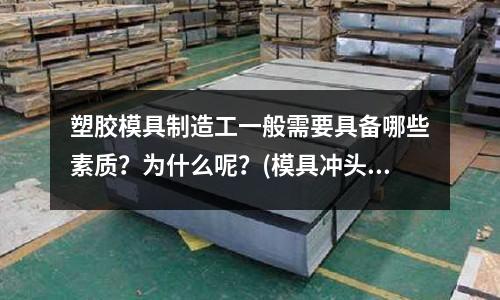 塑膠模具制造工一般需要具備哪些素質(zhì)？為什么呢？(模具沖頭與凸模套的公差怎么確定)