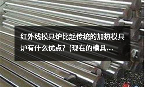紅外線模具爐比起傳統(tǒng)的加熱模具爐有什么優(yōu)點(diǎn)？(現(xiàn)在的模具設(shè)計(jì)與制造專業(yè)怎么樣)