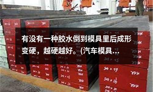 有沒有一種膠水倒到模具里后成形變硬，越硬越好。(汽車模具修邊沖孔模是確認沖頭位置還是先刻口)