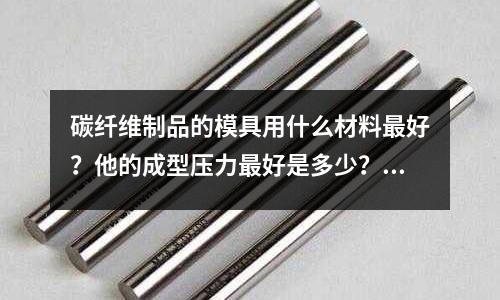 碳纖維制品的模具用什么材料最好？他的成型壓力最好是多少？(環氧樹脂模具)