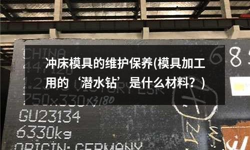 沖床模具的維護保養(模具加工用的‘潛水鉆’是什么材料？)