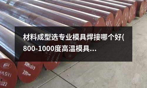 材料成型選專業(yè)模具焊接哪個好(800-1000度高溫模具內(nèi)的玻璃液氣泡如何消除5)