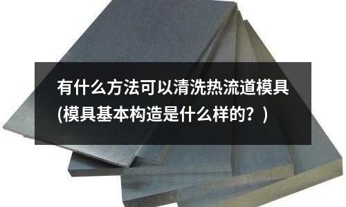 有什么方法可以清洗熱流道模具(模具基本構(gòu)造是什么樣的？)