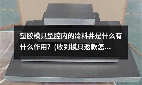 塑膠模具型腔內的冷料井是什么有什么作用？(收到模具返款怎么做分錄)